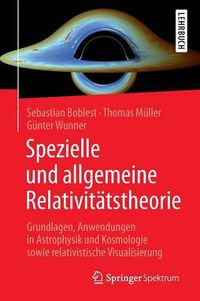 Cover image for Spezielle und allgemeine Relativitatstheorie: Grundlagen, Anwendungen in Astrophysik und Kosmologie sowie relativistische Visualisierung