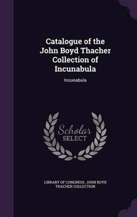 Cover image for Catalogue of the John Boyd Thacher Collection of Incunabula: Incunabula