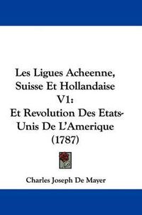 Cover image for Les Ligues Acheenne, Suisse Et Hollandaise V1: Et Revolution Des Etats-Unis De L'Amerique (1787)
