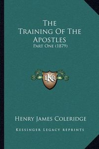 Cover image for The Training of the Apostles the Training of the Apostles: Part One (1879) Part One (1879)