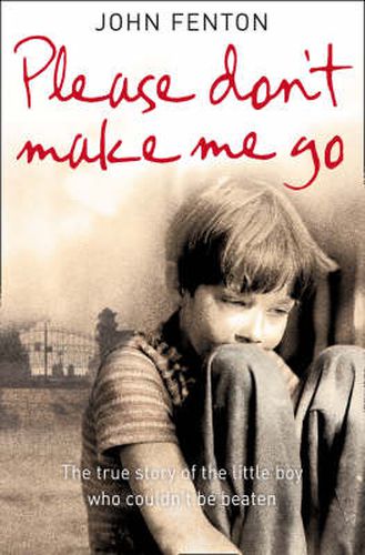 Cover image for Please Don't Make Me Go: How One Boy's Courage Overcame a Brutal Childhood