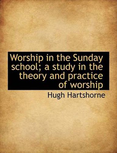Cover image for Worship in the Sunday School; A Study in the Theory and Practice of Worship