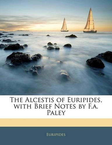 The Alcestis of Euripides, with Brief Notes by F.a. Paley