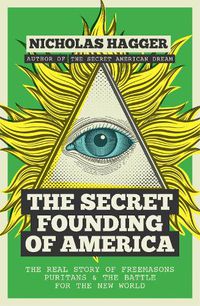 Cover image for The Secret Founding of America: The Real Story of Freemasons, Puritans, and the Battle for the New World
