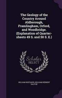 Cover image for The Geology of the Country Around Aldborough, Framlingham, Orford, and Woodbridge. (Explanation of Quarter-Sheets 49 S. and 50 S. E.)