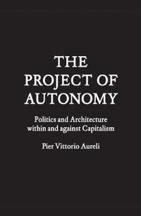 Cover image for The Project of Autonomy: Politics and Architecture Within and Against Capitalism