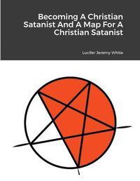 Cover image for Becoming A Christian Satanist And A Map For A Christian Satanist