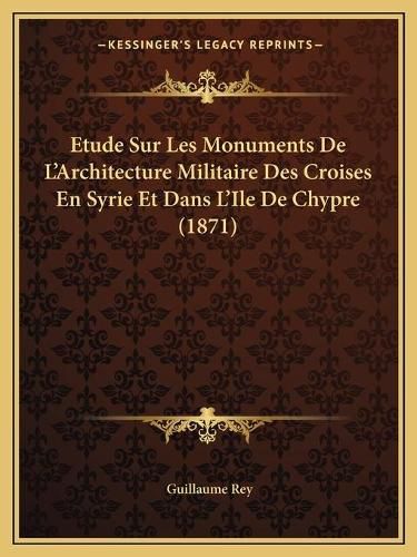 Cover image for Etude Sur Les Monuments de L'Architecture Militaire Des Croises En Syrie Et Dans L'Ile de Chypre (1871)