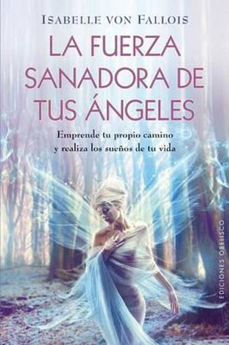Cover image for La Fuerza Sanadora de Tus Angeles: Emprende Tu Propio Camino y Realiza los Suenos de Tu Vida