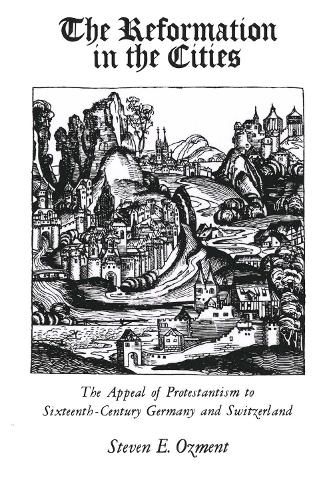 Cover image for The Reformation in the Cities: The Appeal of Protestantism to Sixteenth-Century Germany and Switzerland