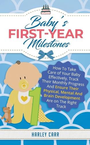 Cover image for Baby's First-Year Milestones: How to Take Care of Your Baby Effectively, Track Their Monthly Progress and Ensure Their Physical, Mental and Brain Development Are on the Right Track