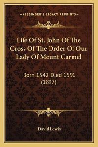 Cover image for Life of St. John of the Cross of the Order of Our Lady of Mount Carmel: Born 1542, Died 1591 (1897)