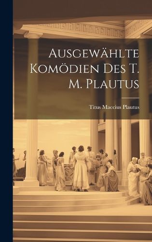 Cover image for Ausgewaehlte Komoedien des T. M. Plautus
