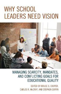 Cover image for Why School Leaders Need Vision: Managing Scarcity, Mandates, and Conflicting Goals for Educational Quality