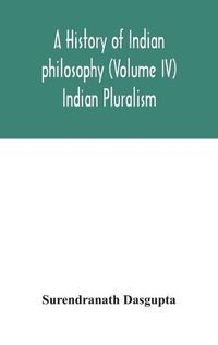 Cover image for A history of Indian philosophy (Volume IV) Indian Pluralism