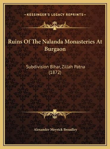 Cover image for Ruins of the Nalanda Monasteries at Burgaon Ruins of the Nalanda Monasteries at Burgaon: Subdivision Bihar, Zillah Patna (1872) Subdivision Bihar, Zillah Patna (1872)