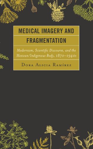 Medical Imagery and Fragmentation: Modernism, Scientific Discourse, and the Mexican/Indigenous Body, 1870-1940s