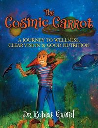 Cover image for The Cosmic Carrot: A Journey to Wellness, Clear Vision & Good Nutrition