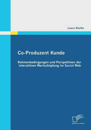 Co-Produzent Kunde: Rahmenbedingungen und Perspektiven der interaktiven Wertschoepfung im Social Web