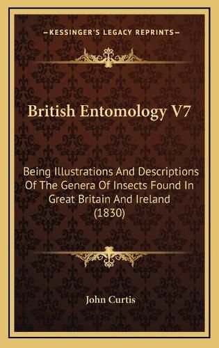 British Entomology V7: Being Illustrations and Descriptions of the Genera of Insects Found in Great Britain and Ireland (1830)