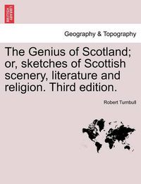 Cover image for The Genius of Scotland; Or, Sketches of Scottish Scenery, Literature and Religion. Third Edition.