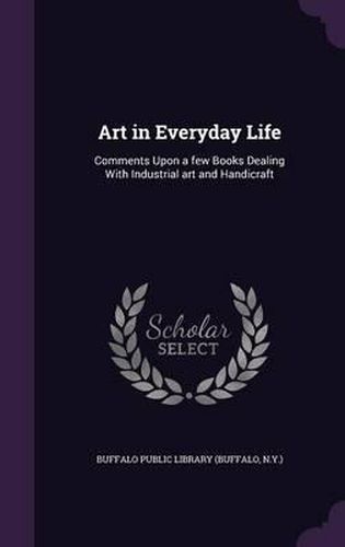 Cover image for Art in Everyday Life: Comments Upon a Few Books Dealing with Industrial Art and Handicraft