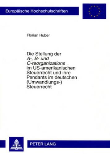 Die Stellung Der  A-, B- Und C-Reorganizations  Im Us-Amerikanischen Steuerrecht Und Ihre Pendants Im Deutschen (Umwandlungs-)Steuerrecht