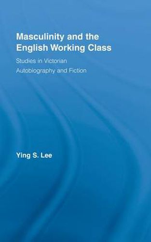 Cover image for Masculinity and the English Working Class: Studies in Victorian Autobiography and Fiction