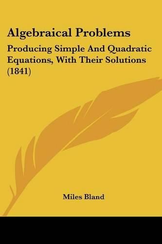 Cover image for Algebraical Problems: Producing Simple and Quadratic Equations, with Their Solutions (1841)