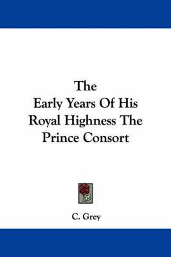 Cover image for The Early Years of His Royal Highness the Prince Consort