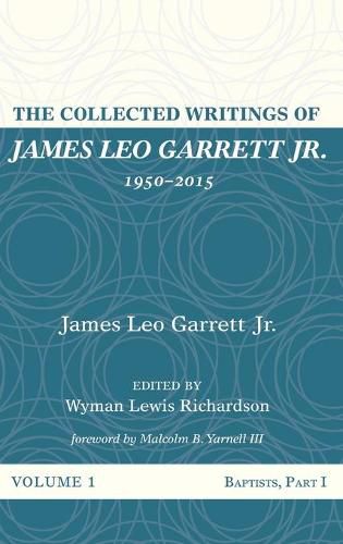 Cover image for The Collected Writings of James Leo Garrett Jr., 1950-2015: Volume One: Baptists, Part I