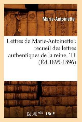 Lettres de Marie-Antoinette: recueil des lettres authentiques de la reine. T1 (Ed.1895-1896)