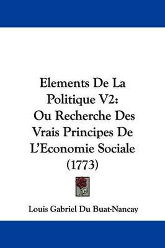 Cover image for Elements de La Politique V2: Ou Recherche Des Vrais Principes de L'Economie Sociale (1773)