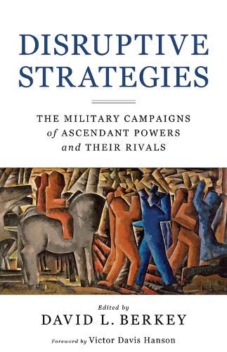 Cover image for Disruptive Strategies: The Military Campaigns of Ascendant Powers and Their Rivals