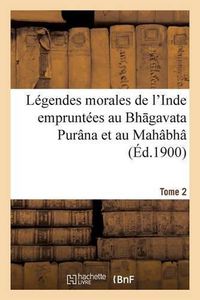 Cover image for Legendes Morales de l'Inde Empruntees Au Bh Gavata Purana Et Au Mahabha Rata