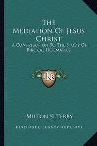 Cover image for The Mediation of Jesus Christ: A Contribution to the Study of Biblical Dogmatics