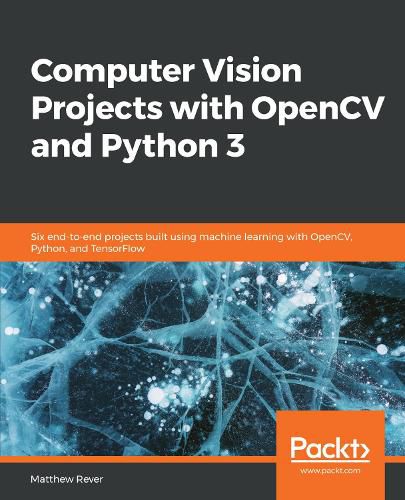 Computer Vision Projects with OpenCV and Python 3: Six end-to-end projects built using machine learning with OpenCV, Python, and TensorFlow