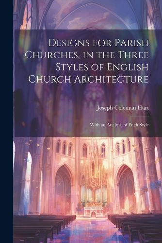 Designs for Parish Churches, in the Three Styles of English Church Architecture