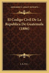 Cover image for El Codigo Civil de La Republica de Guatemala (1886)