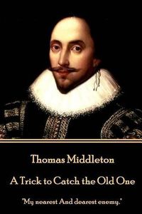 Cover image for Thomas Middleton - A Trick to Catch the Old One: My nearest And dearest enemy.