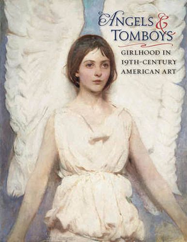 Angels and Tomboys - Girlhood in Nineteenth-Century American Art