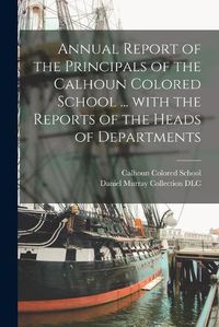 Cover image for Annual Report of the Principals of the Calhoun Colored School ... With the Reports of the Heads of Departments