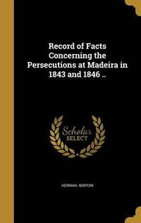 Cover image for Record of Facts Concerning the Persecutions at Madeira in 1843 and 1846 ..