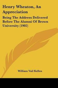 Cover image for Henry Wheaton, an Appreciation: Being the Address Delivered Before the Alumni of Brown University (1902)