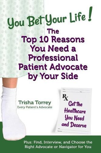 Cover image for You Bet Your Life! The Top 10 Reasons You Need a Professional Patient Advocate by Your Side: Get the Healthcare You Need and Deserve
