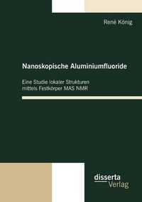 Cover image for Nanoskopische Aluminiumfluoride: Eine Studie lokaler Strukturen mittels Festkoerper MAS NMR