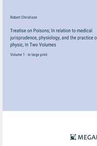 Cover image for Treatise on Poisons; In relation to medical jurisprudence, physiology, and the practice of physic, In Two Volumes