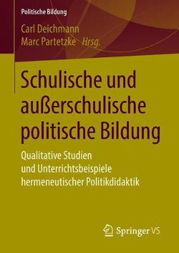 Schulische Und Ausserschulische Politische Bildung: Qualitative Studien Und Unterrichtsbeispiele Hermeneutischer Politikdidaktik