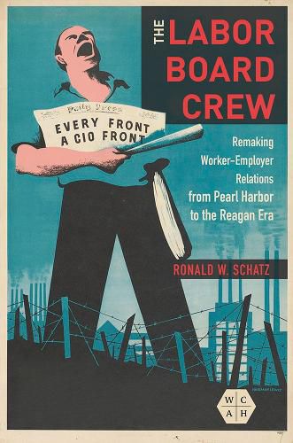 Cover image for The Labor Board Crew: Remaking Worker-Employer Relations from Pearl Harbor to the Reagan Era