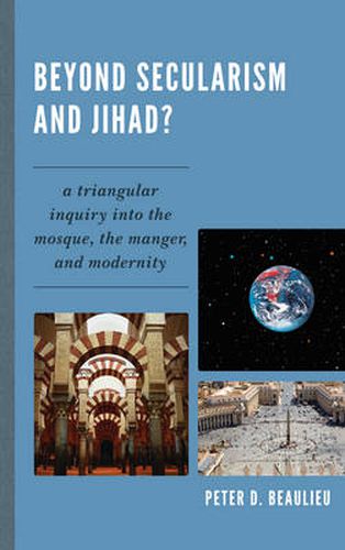 Cover image for Beyond Secularism and Jihad?: A Triangular Inquiry into the Mosque, the Manger, and Modernity